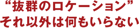 "抜群のロケーション"?それ以外は何もいらない